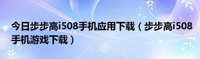 今日步步高i508手机应用下载（步步高i508手机游戏下载）