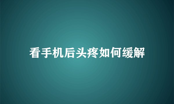看手机后头疼如何缓解