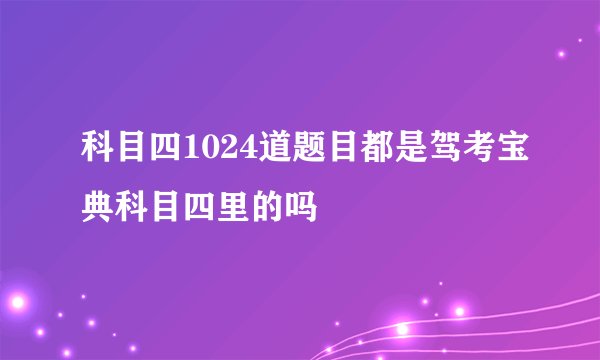 科目四1024道题目都是驾考宝典科目四里的吗