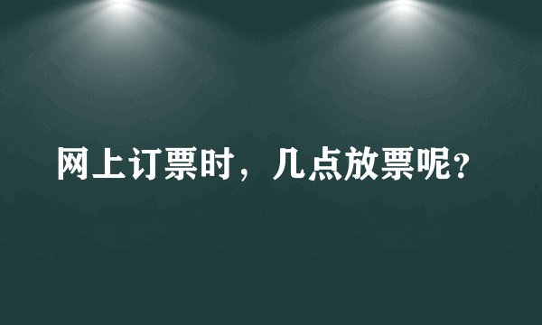 网上订票时，几点放票呢？