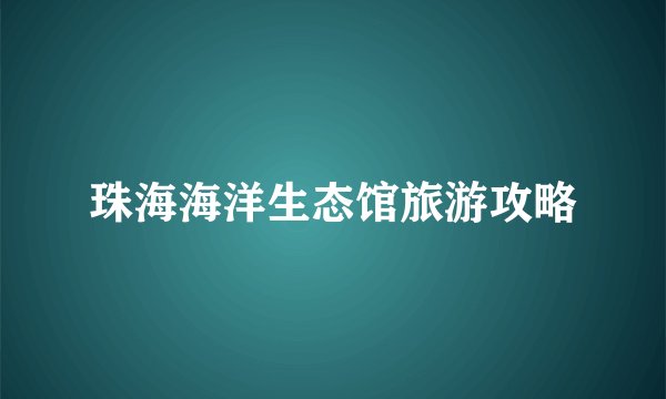 珠海海洋生态馆旅游攻略