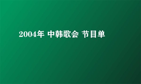 2004年 中韩歌会 节目单