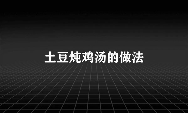 土豆炖鸡汤的做法