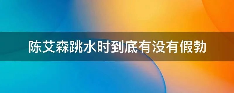 陈艾森跳水时到底有没有假勃