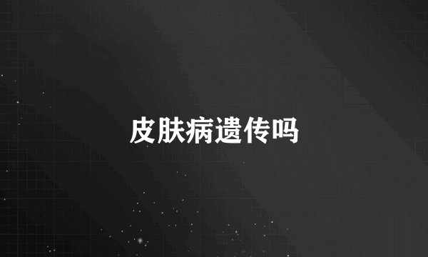 皮肤病遗传吗