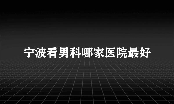 宁波看男科哪家医院最好