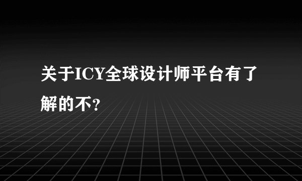 关于ICY全球设计师平台有了解的不？