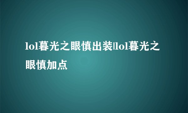 lol暮光之眼慎出装|lol暮光之眼慎加点