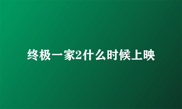 终极一家2什么时候上映