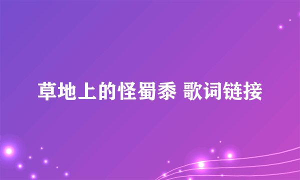 草地上的怪蜀黍 歌词链接
