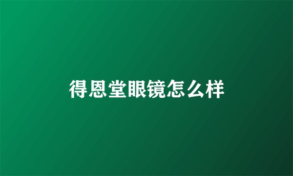 得恩堂眼镜怎么样