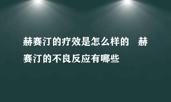 赫赛汀的疗效是怎么样的   赫赛汀的不良反应有哪些
