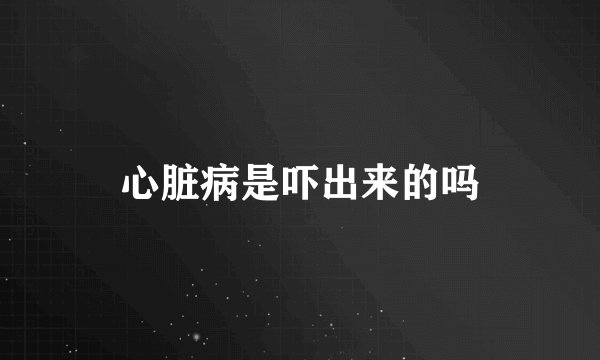 心脏病是吓出来的吗