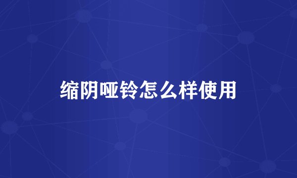 缩阴哑铃怎么样使用