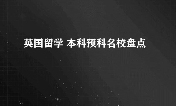 英国留学 本科预科名校盘点