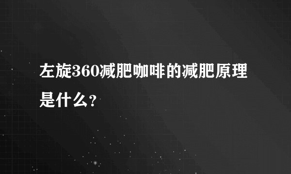 左旋360减肥咖啡的减肥原理是什么?
