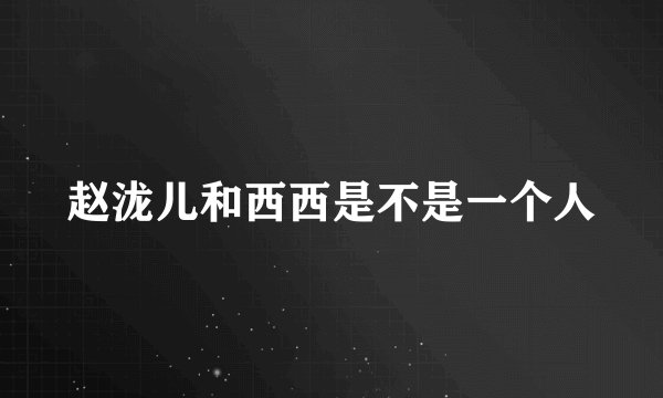 赵泷儿和西西是不是一个人