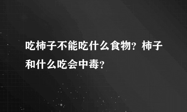 吃柿子不能吃什么食物？柿子和什么吃会中毒？