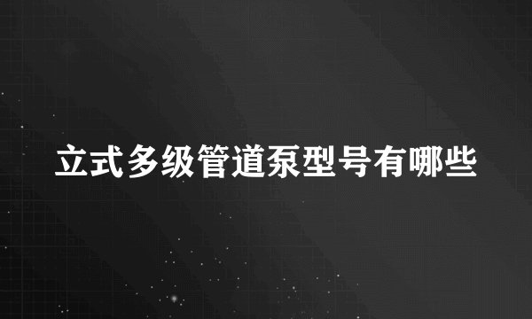 立式多级管道泵型号有哪些