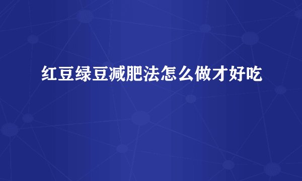 红豆绿豆减肥法怎么做才好吃