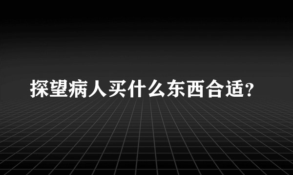探望病人买什么东西合适？