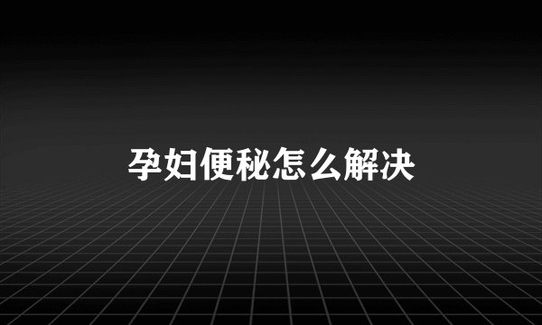 孕妇便秘怎么解决