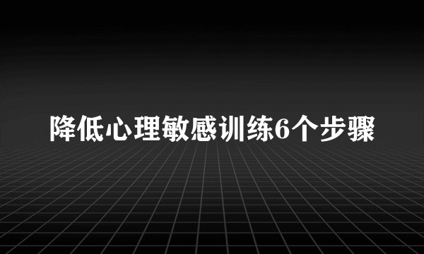 降低心理敏感训练6个步骤