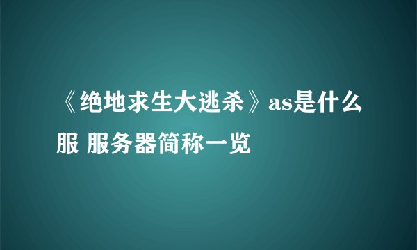 《绝地求生大逃杀》as是什么服 服务器简称一览