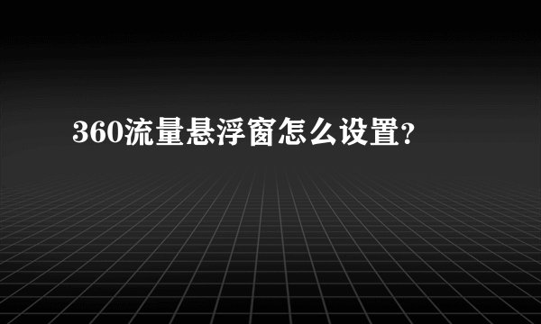 360流量悬浮窗怎么设置？