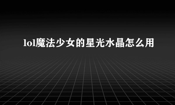lol魔法少女的星光水晶怎么用