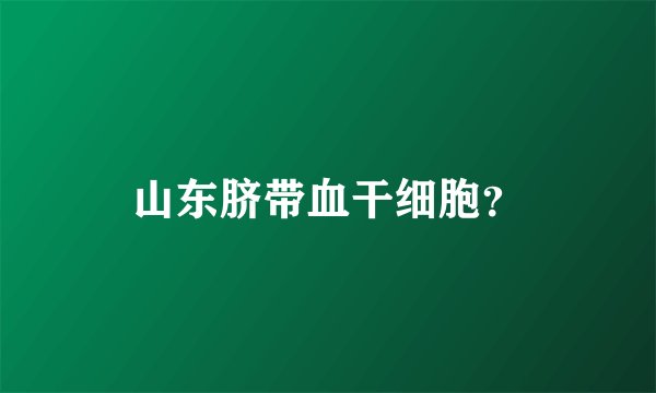 山东脐带血干细胞？