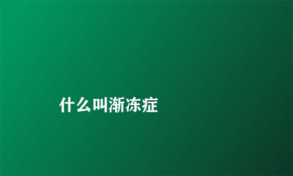 
    什么叫渐冻症
  