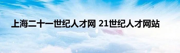 上海二十一世纪人才网 21世纪人才网站
