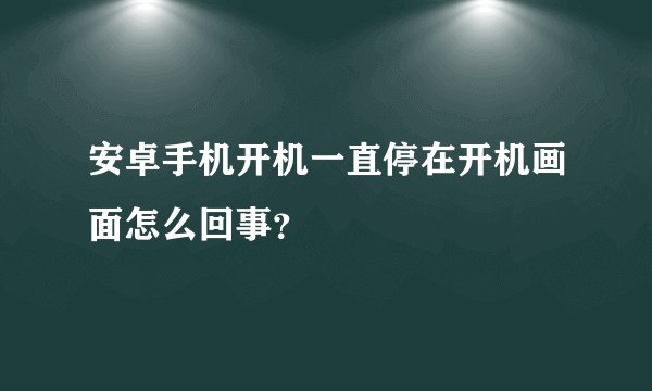 安卓手机开机一直停在开机画面怎么回事？