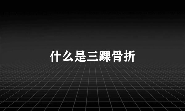 什么是三踝骨折