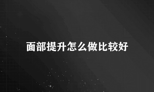 面部提升怎么做比较好