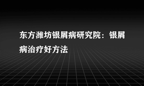 东方潍坊银屑病研究院：银屑病治疗好方法
