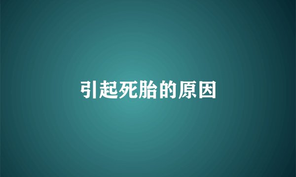 引起死胎的原因