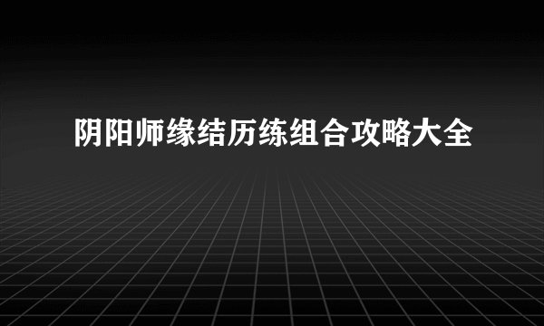 阴阳师缘结历练组合攻略大全