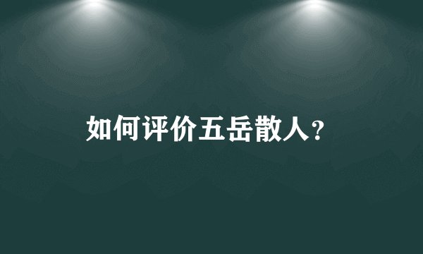 如何评价五岳散人？