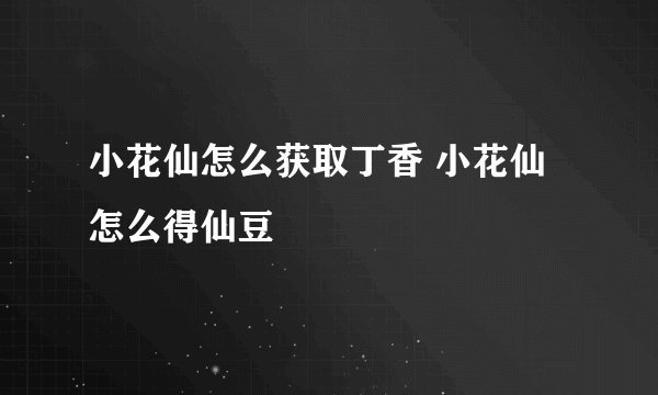小花仙怎么获取丁香 小花仙怎么得仙豆