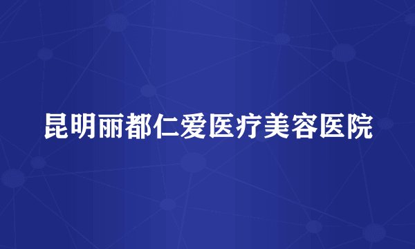 昆明丽都仁爱医疗美容医院