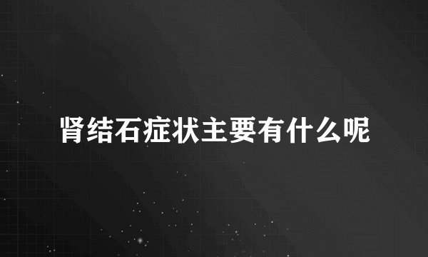 肾结石症状主要有什么呢