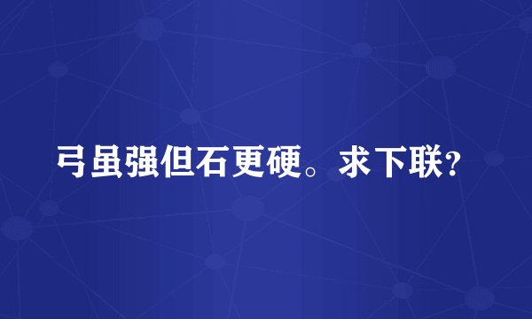 弓虽强但石更硬。求下联？