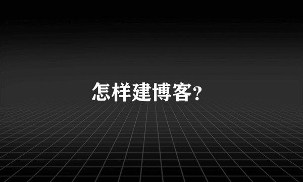 怎样建博客？