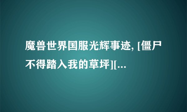 魔兽世界国服光辉事迹, [僵尸不得踏入我的草坪][花开与毁灭]这两个光辉现在还有么？