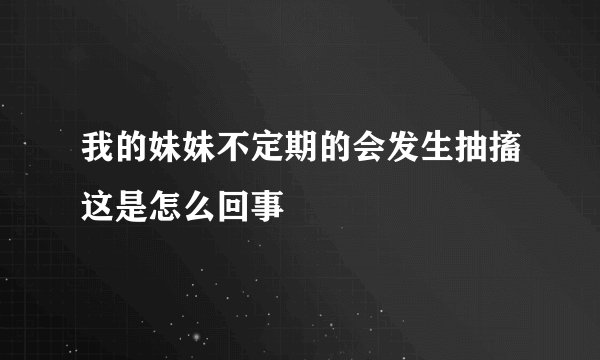 我的妹妹不定期的会发生抽搐这是怎么回事