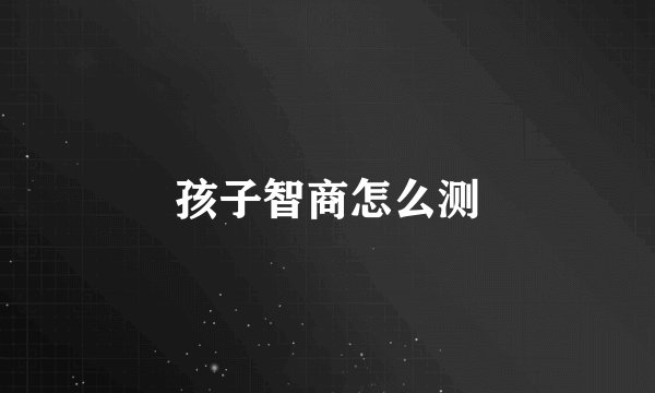 孩子智商怎么测