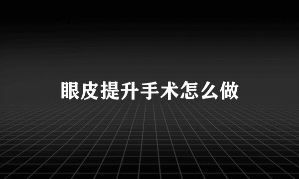 眼皮提升手术怎么做