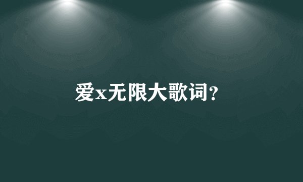 爱x无限大歌词？